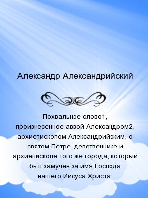 Похвальное слово1, произнесенное аввой Александром2, архиепископом Александрийским, о святом Петре, девственнике и архиепископе того же города, которы